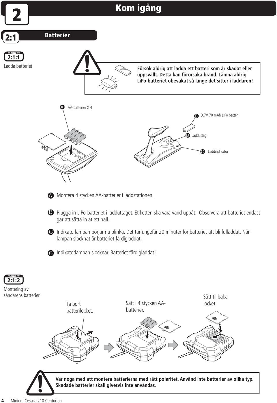 B C C Plugga in LiPo-batteriet i ladduttaget. Etiketten ska vara vänd uppåt. Observera att batteriet endast går att sätta in åt ett håll. Indikatorlampan börjar nu blinka.