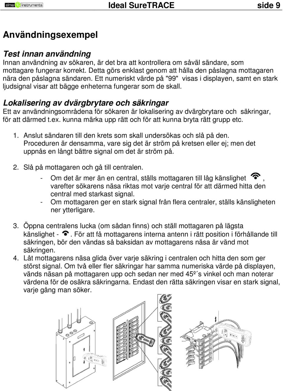 Ett numeriskt värde på "99" visas i displayen, samt en stark ljudsignal visar att bägge enheterna fungerar som de skall.