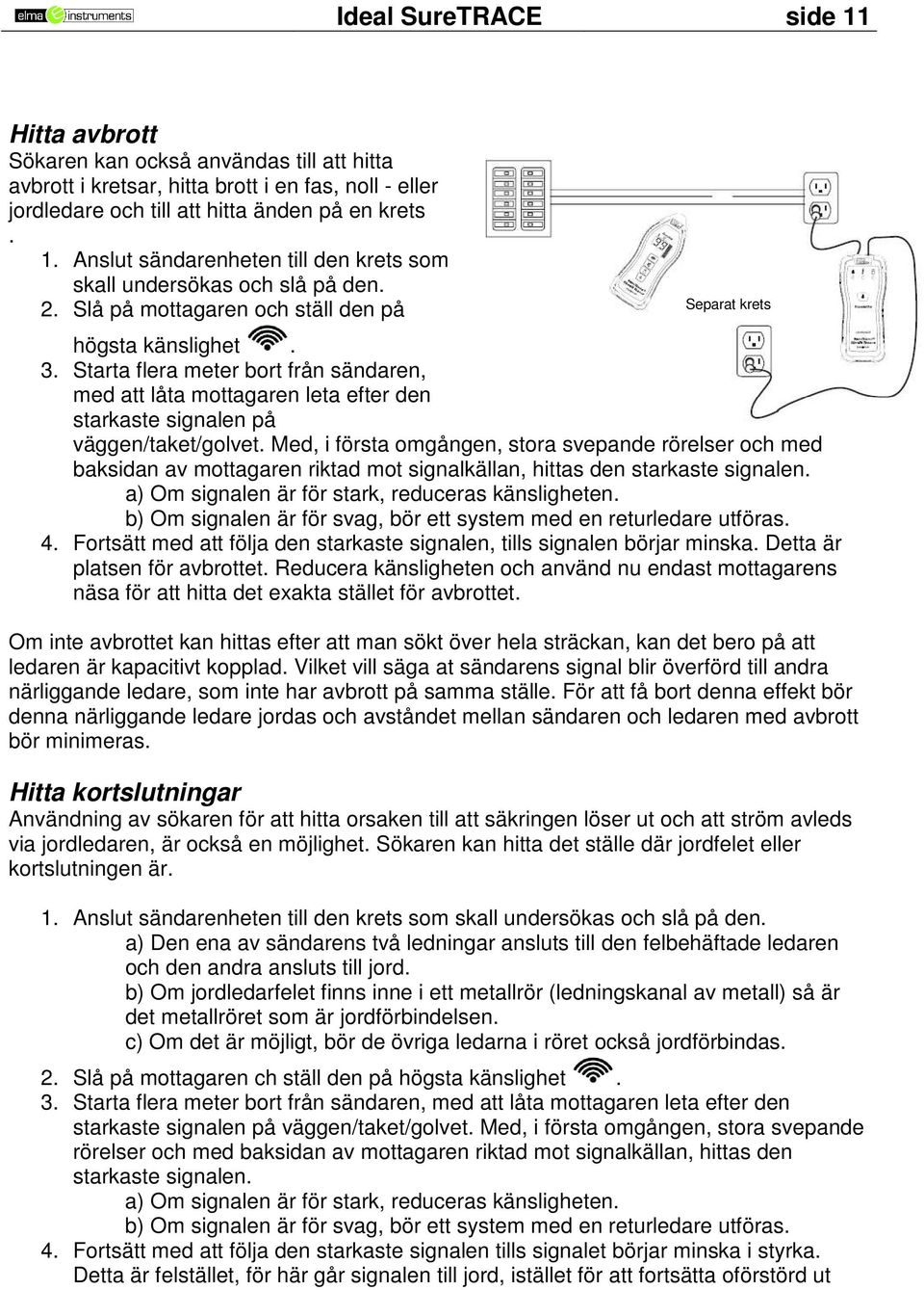 Med, i första omgången, stora svepande rörelser och med baksidan av mottagaren riktad mot signalkällan, hittas den starkaste signalen. a) Om signalen är för stark, reduceras känsligheten.