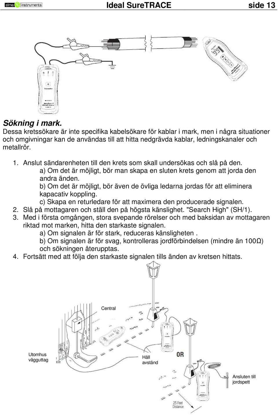 Anslut sändarenheten till den krets som skall undersökas och slå på den. a) Om det är möjligt, bör man skapa en sluten krets genom att jorda den andra änden.