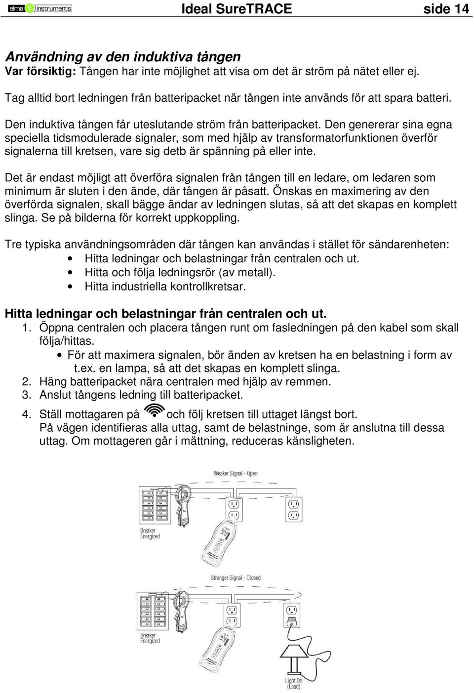 Den genererar sina egna speciella tidsmodulerade signaler, som med hjälp av transformatorfunktionen överför signalerna till kretsen, vare sig detb är spänning på eller inte.