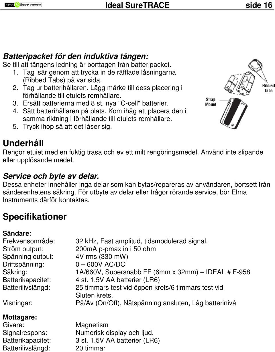 Kom ihåg att placera den i samma riktning i förhållande till etuiets remhållare. 5. Tryck ihop så att det låser sig. Underhåll Rengör etuiet med en fuktig trasa och ev ett milt rengöringsmedel.