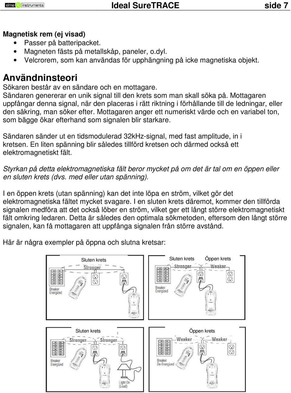 Mottagaren uppfångar denna signal, när den placeras i rätt riktning i förhållande till de ledningar, eller den säkring, man söker efter.