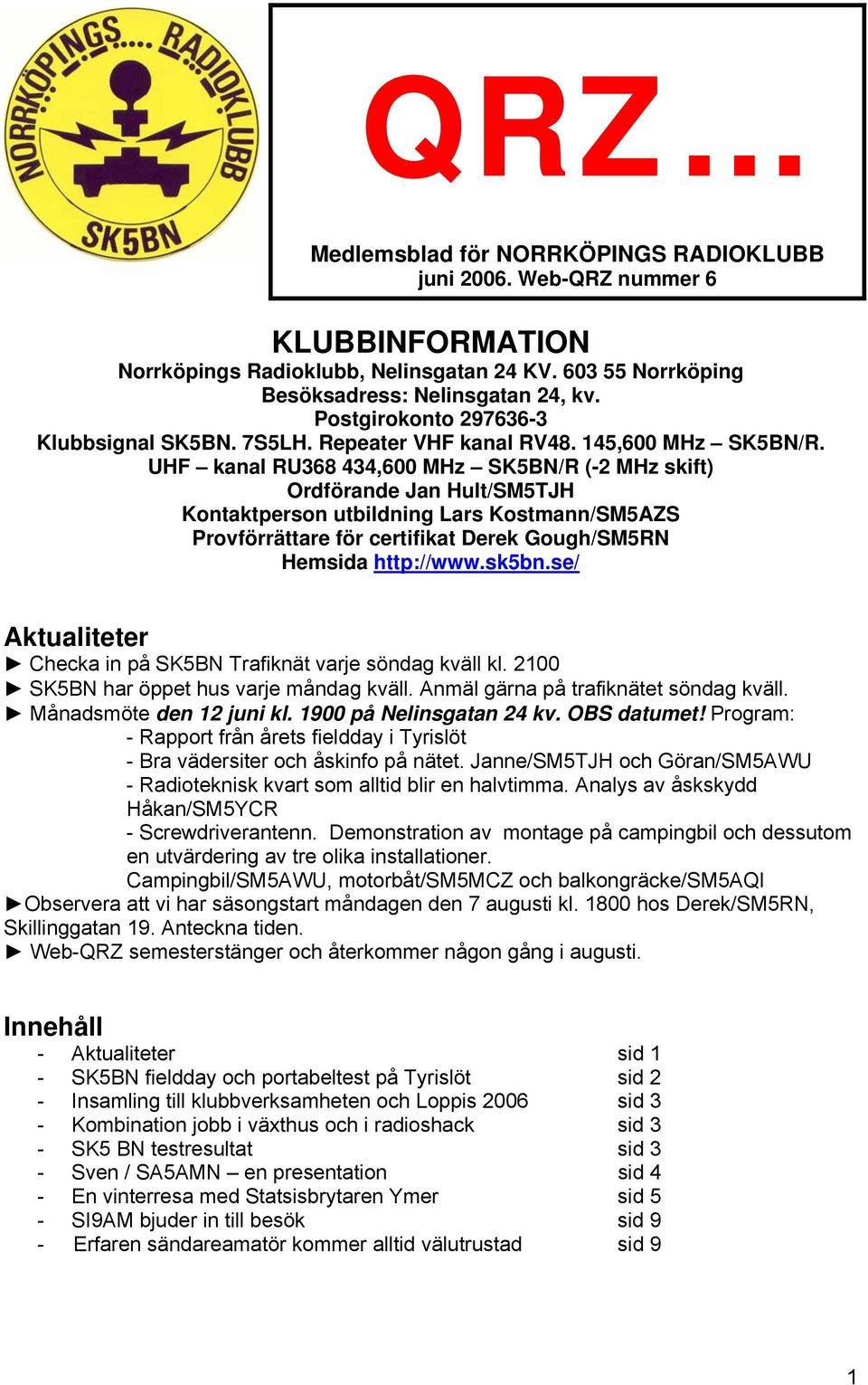 UHF kanal RU368 434,600 MHz SK5BN/R (-2 MHz skift) Ordförande Jan Hult/SM5TJH Kontaktperson utbildning Lars Kostmann/SM5AZS Provförrättare för certifikat Derek Gough/SM5RN Hemsida http://www.sk5bn.