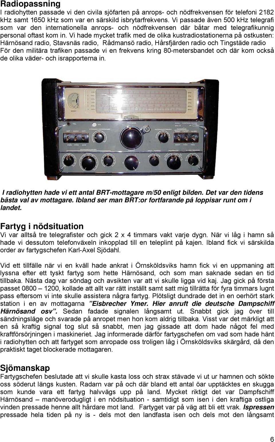 Vi hade mycket trafik med de olika kustradiostationerna på ostkusten: Härnösand radio, Stavsnäs radio, Rådmansö radio, Hårsfjärden radio och Tingstäde radio För den militära trafiken passade vi en