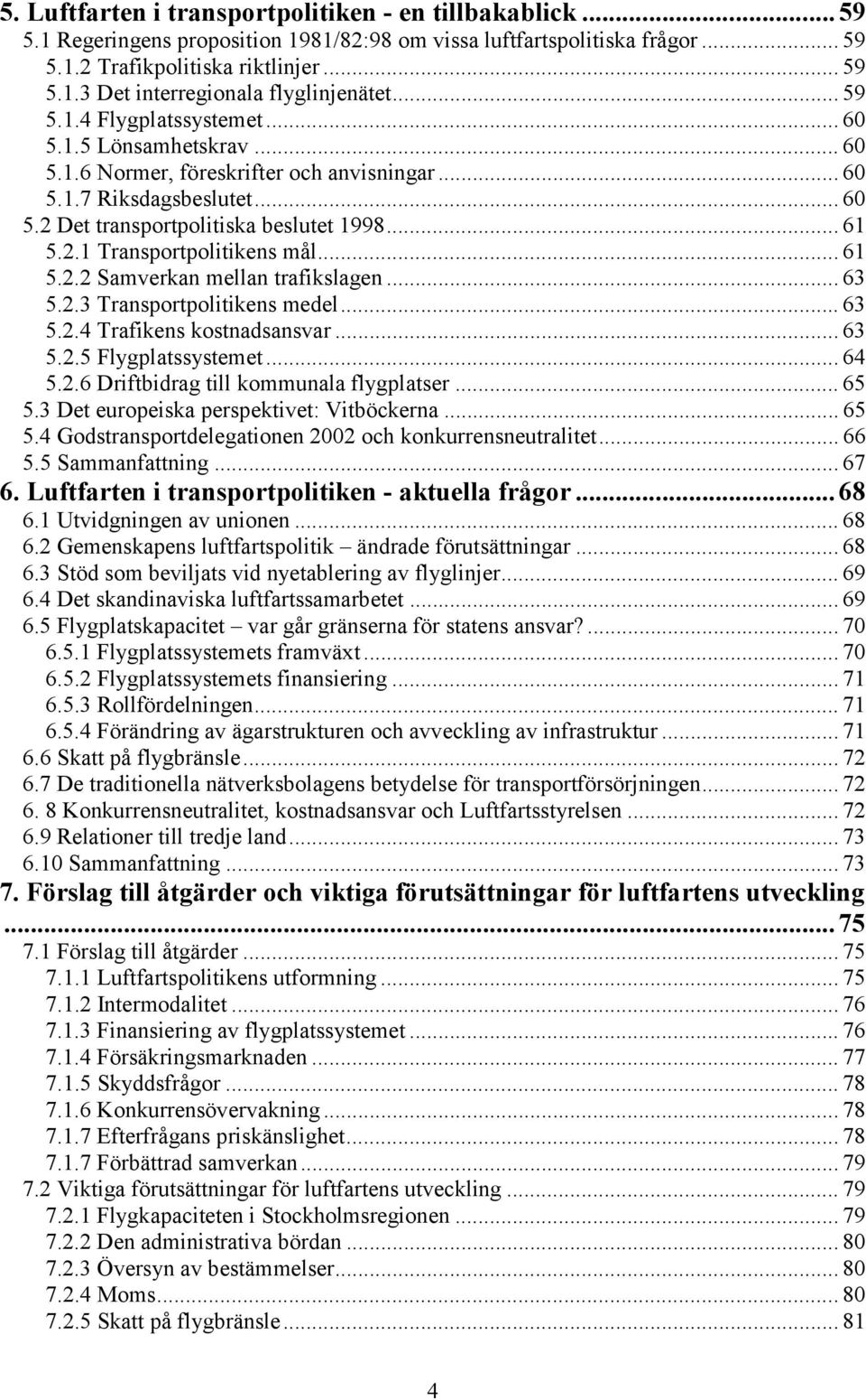 .. 61 5.2.2 Samverkan mellan trafikslagen... 63 5.2.3 Transportpolitikens medel... 63 5.2.4 Trafikens kostnadsansvar... 63 5.2.5 Flygplatssystemet... 64 5.2.6 Driftbidrag till kommunala flygplatser.