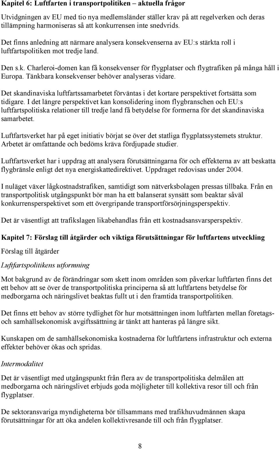 Tänkbara konsekvenser behöver analyseras vidare. Det skandinaviska luftfartssamarbetet förväntas i det kortare perspektivet fortsätta som tidigare.