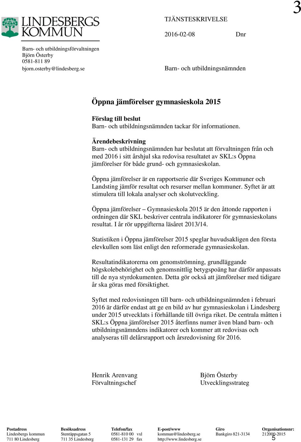 Ärendebeskrivning Barn- och utbildningsnämnden har beslutat att förvaltningen från och med 2016 i sitt årshjul ska redovisa resultatet av SKL:s Öppna jämförelser för både grund- och gymnasieskolan.