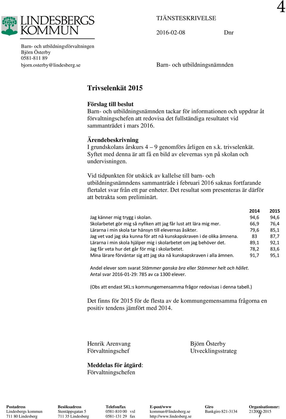 vid sammanträdet i mars 2016. Ärendebeskrivning I grundskolans årskurs 4 9 genomförs årligen en s.k. trivselenkät. Syftet med denna är att få en bild av elevernas syn på skolan och undervisningen.