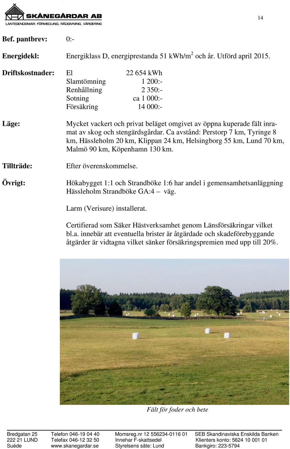 inramat av skog och stengärdsgårdar. Ca avstånd: Perstorp 7 km, Tyringe 8 km, Hässleholm 20 km, Klippan 24 km, Helsingborg 55 km, Lund 70 km, Malmö 90 km, Köpenhamn 130 km. Efter överenskommelse.