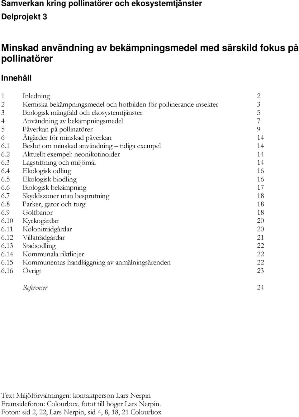 1 Beslut om minskad användning tidiga exempel 14 6.2 Aktuellt exempel: neonikotinoider 14 6.3 Lagstiftning och miljömål 14 6.4 Ekologisk odling 16 6.5 Ekologisk biodling 16 6.