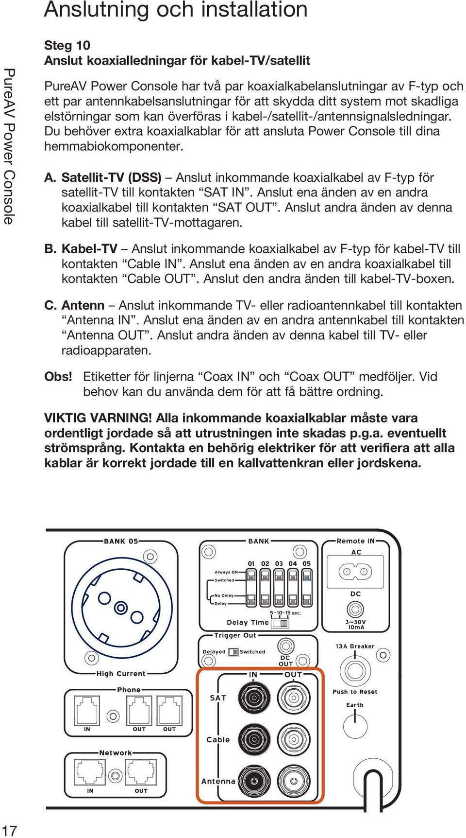 Satellit-TV (DSS) Anslut inkommande koaxialkabel av F-typ för satellit-tv till kontakten SAT IN. Anslut ena änden av en andra koaxialkabel till kontakten SAT OUT.