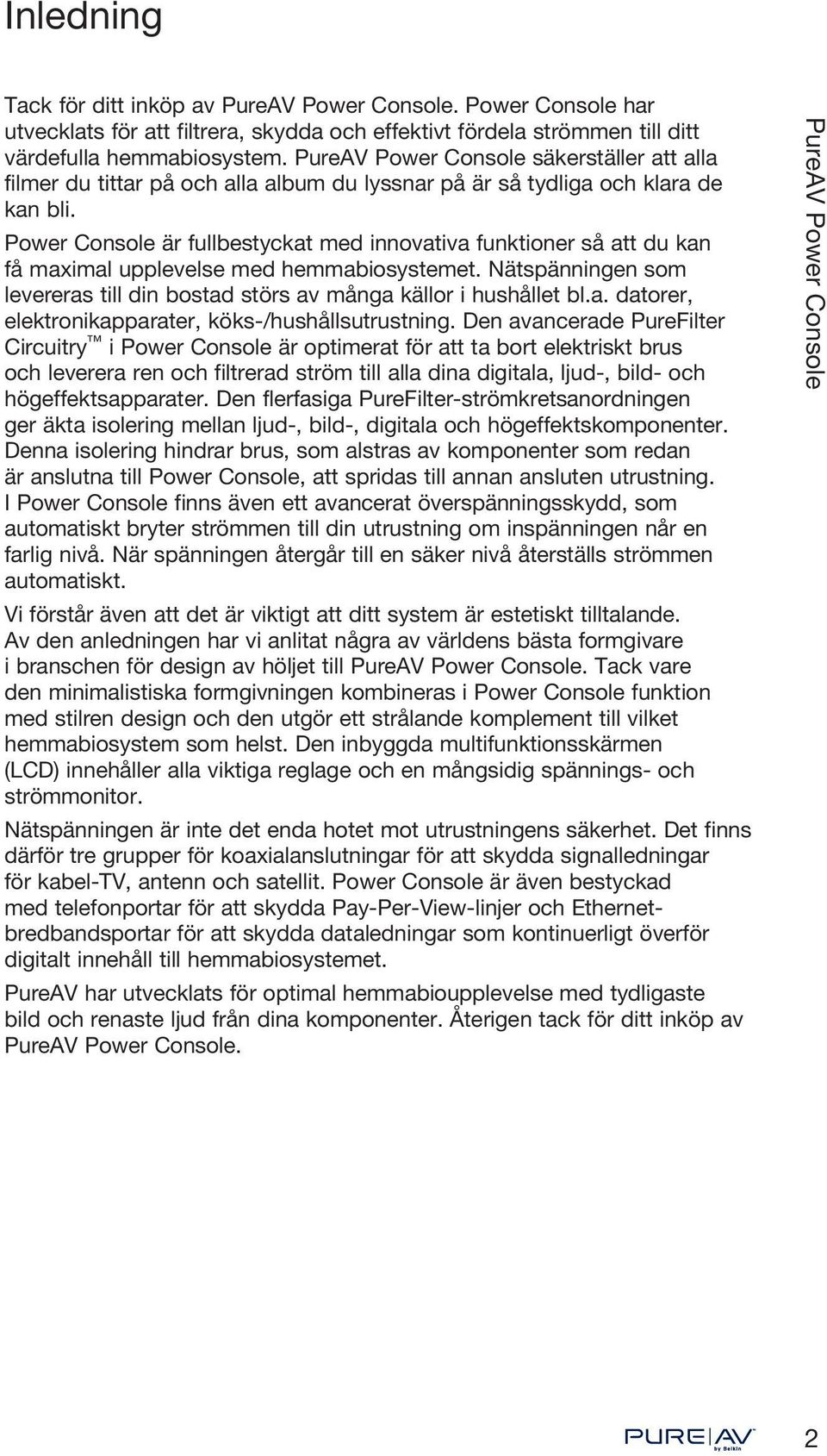 Power Console är fullbestyckat med innovativa funktioner så att du kan få maximal upplevelse med hemmabiosystemet. Nätspänningen som levereras till din bostad störs av många källor i hushållet bl.a. datorer, elektronikapparater, köks-/hushållsutrustning.