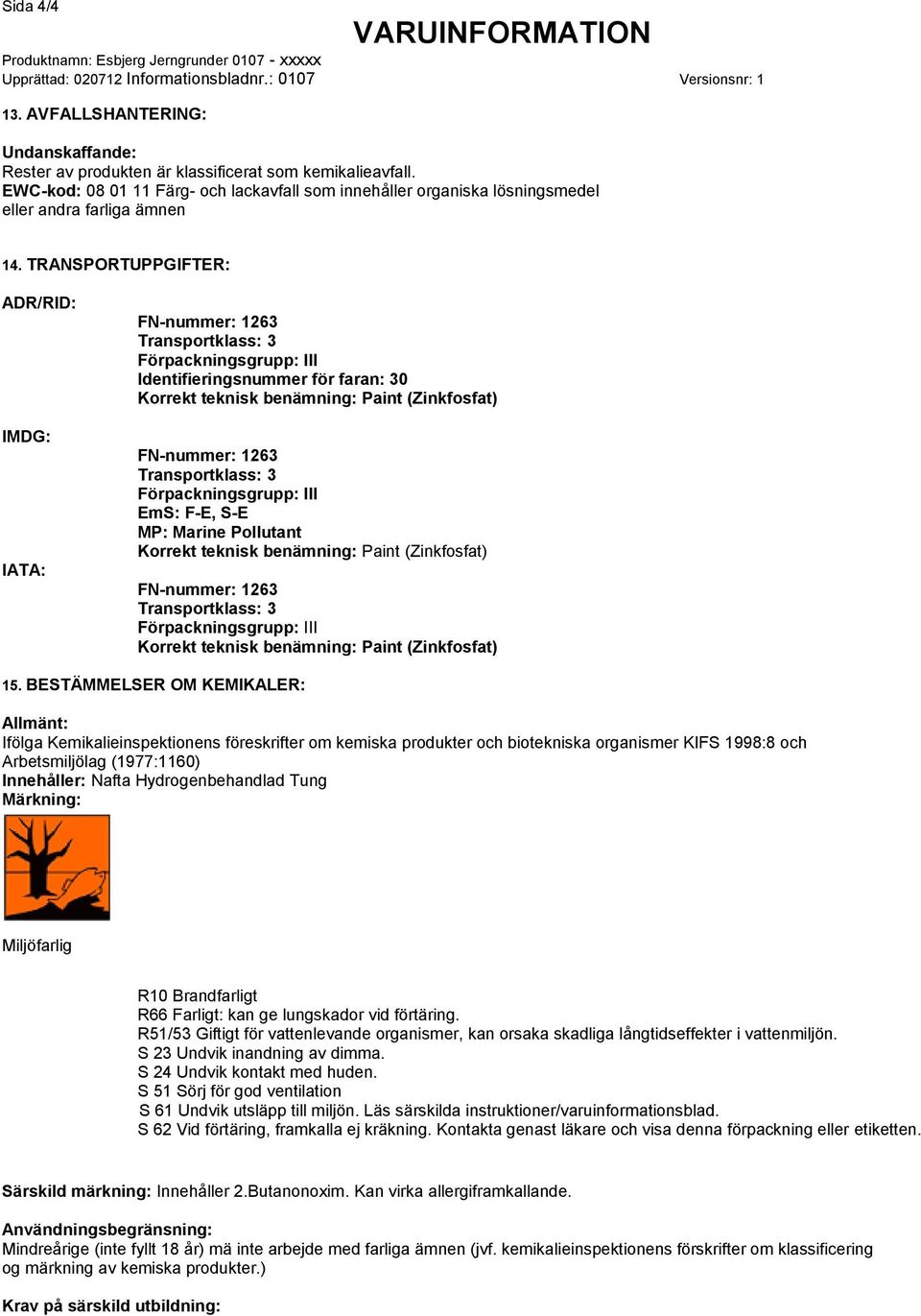 TRANSPORTUPPGIFTER: ADR/RID: IMDG: IATA: Identifieringsnummer för faran: 30 EmS: F-E, S-E MP: Marine Pollutant 15.