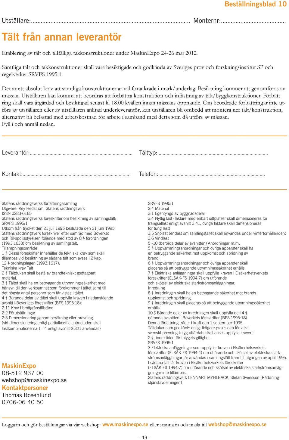 Det är ett absolut krav att samtliga konstruktioner är väl förankrade i mark/underlag. Besiktning kommer att genomföras av mässan.