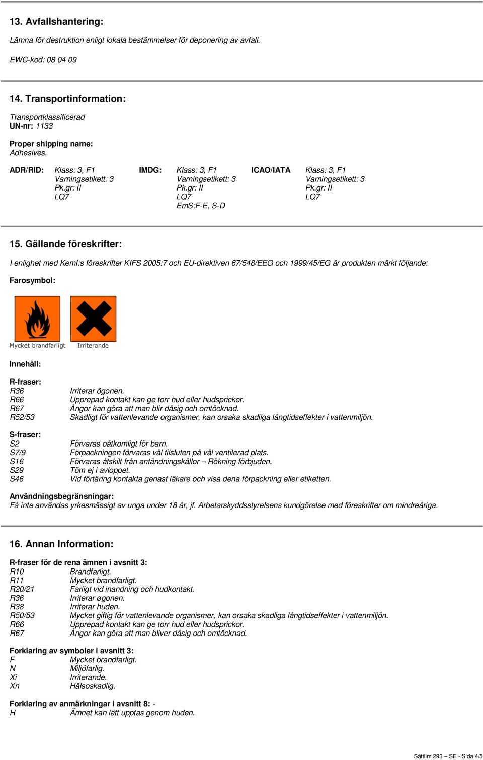 Gällande föreskrifter: I enlighet med KemI:s föreskrifter KIFS 2005:7 och EU-direktiven 67/548/EEG och 1999/45/EG är produkten märkt följande: Farosymbol: Mycket brandfarligt Irriterande Innehåll: