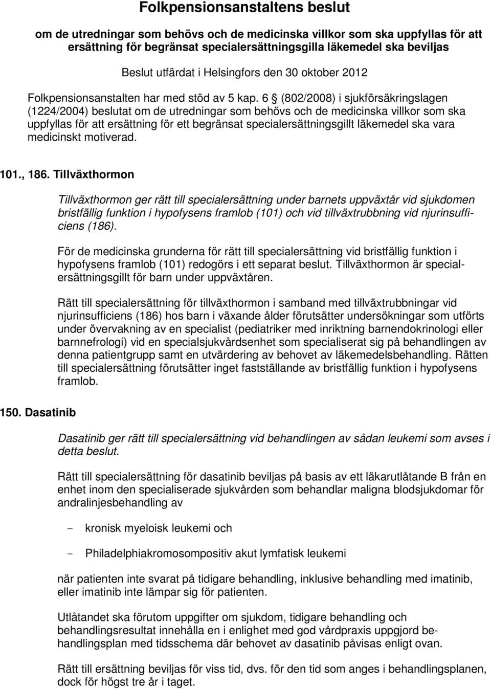 6 (802/2008) i sjukförsäkringslagen (1224/2004) beslutat om de utredningar som behövs och de medicinska villkor som ska uppfyllas för att ersättning för ett begränsat specialersättningsgillt