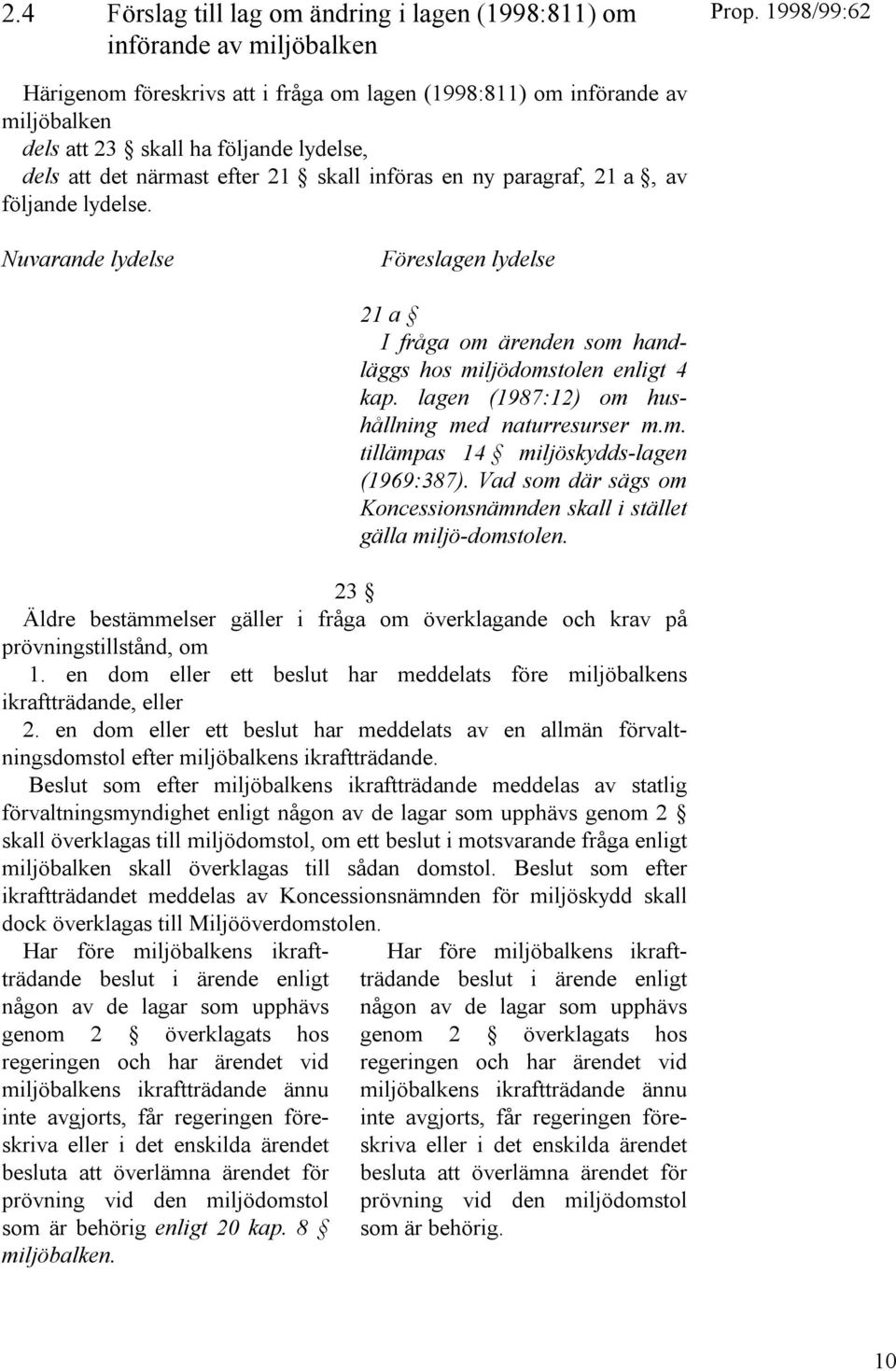 lagen (1987:12) om hushållning med naturresurser m.m. tillämpas 14 miljöskydds-lagen (1969:387). Vad som där sägs om Koncessionsnämnden skall i stället gälla miljö-domstolen.