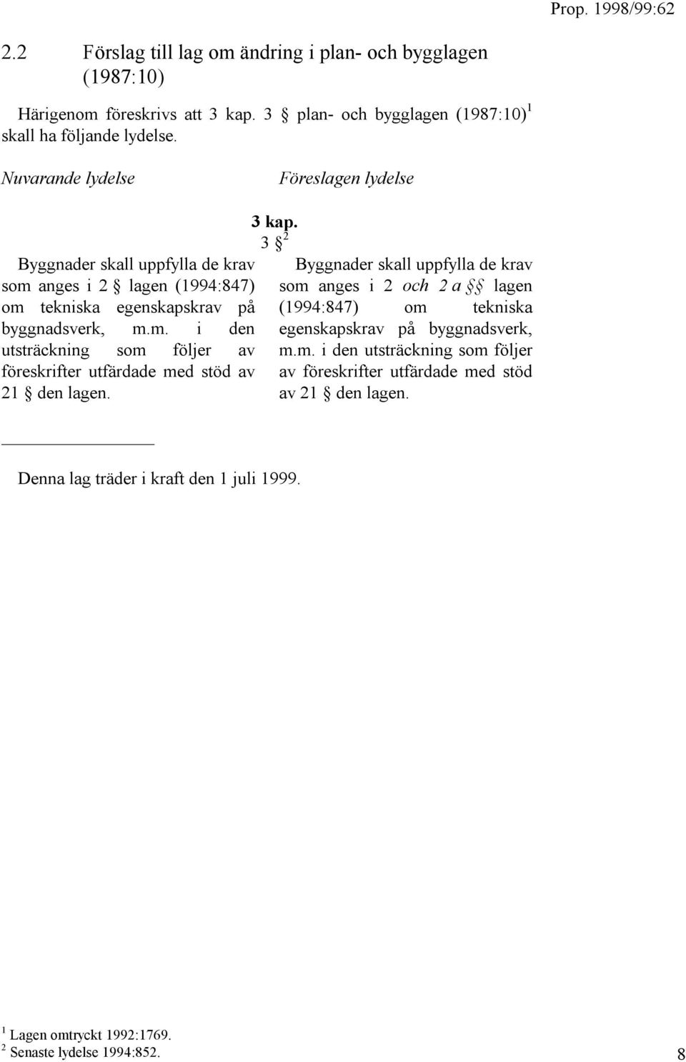 3 kap. 3 2 Denna lag träder i kraft den 1 juli 1999. Byggnader skall uppfylla de krav som anges i 2 och 2 a lagen (1994:847) om tekniska egenskapskrav på byggnadsverk, m.m. i den utsträckning som följer av föreskrifter utfärdade med stöd av 21 den lagen.