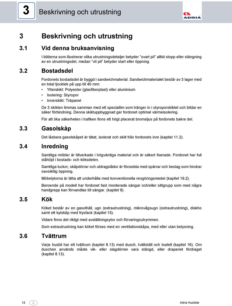 2 Bostadsdel Fordonets bostadsdel är byggd i sandwichmaterial.