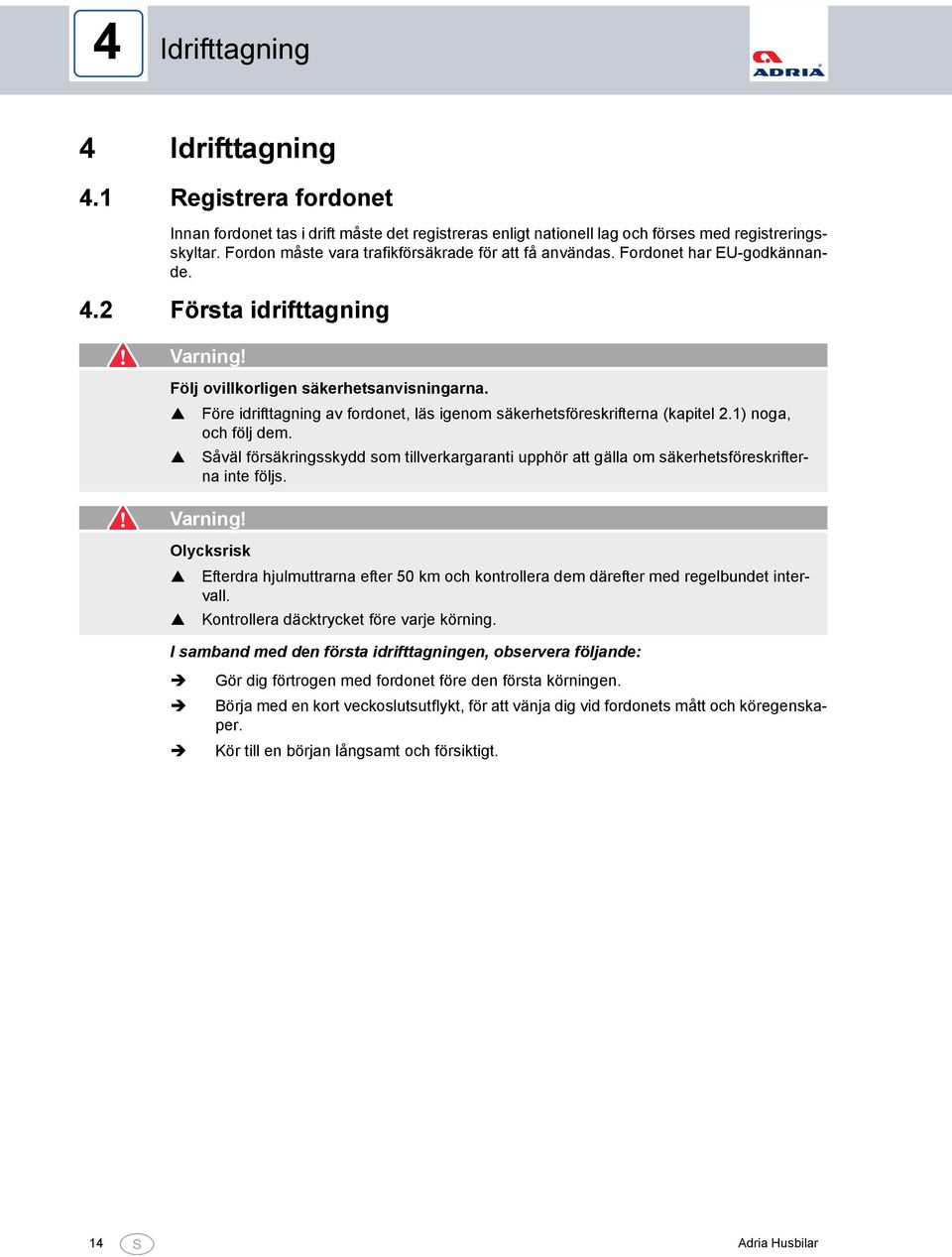 Före idrifttagning av fordonet, läs igenom säkerhetsföreskrifterna (kapitel 2.) noga, och följ dem. Såväl försäkringsskydd som tillverkargaranti upphör att gälla om säkerhetsföreskrifterna inte följs.