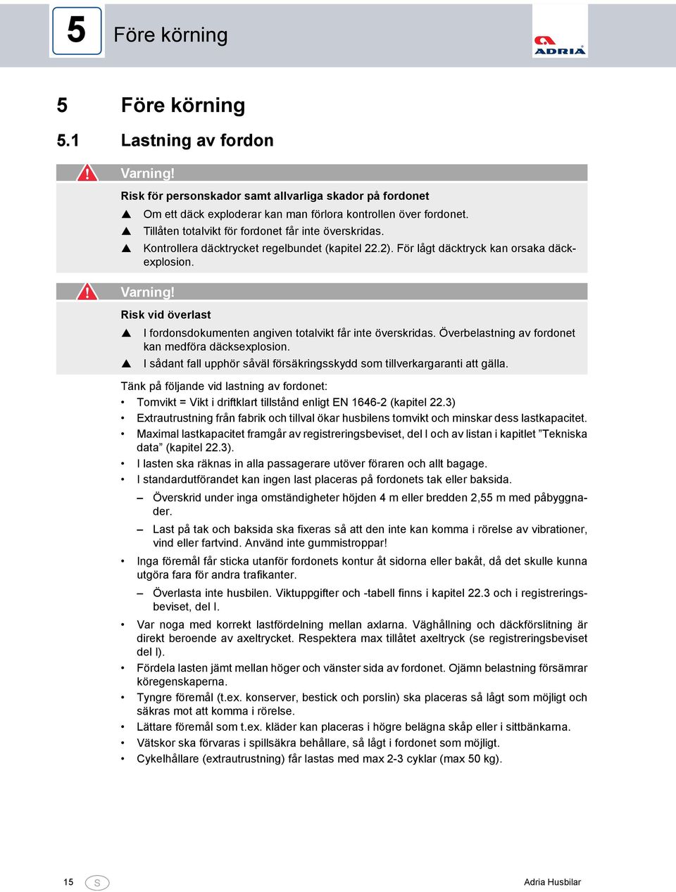 Risk vid överlast I fordonsdokumenten angiven totalvikt får inte överskridas. Överbelastning av fordonet kan medföra däcksexplosion.