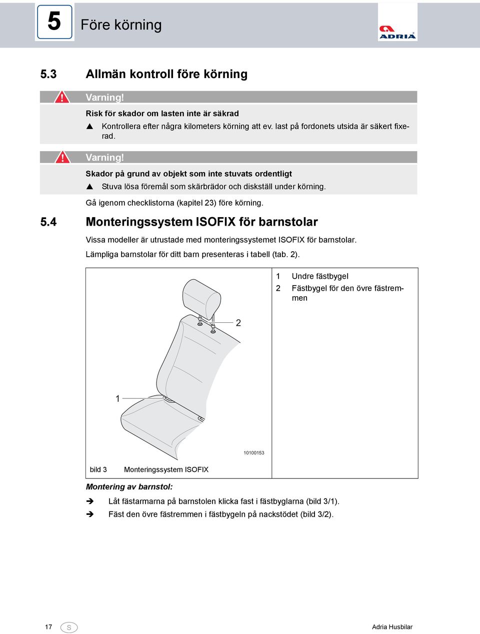 4 Monteringssystem ISOFIX för barnstolar Vissa modeller är utrustade med monteringssystemet ISOFIX för barnstolar. Lämpliga barnstolar för ditt barn presenteras i tabell (tab. 2).