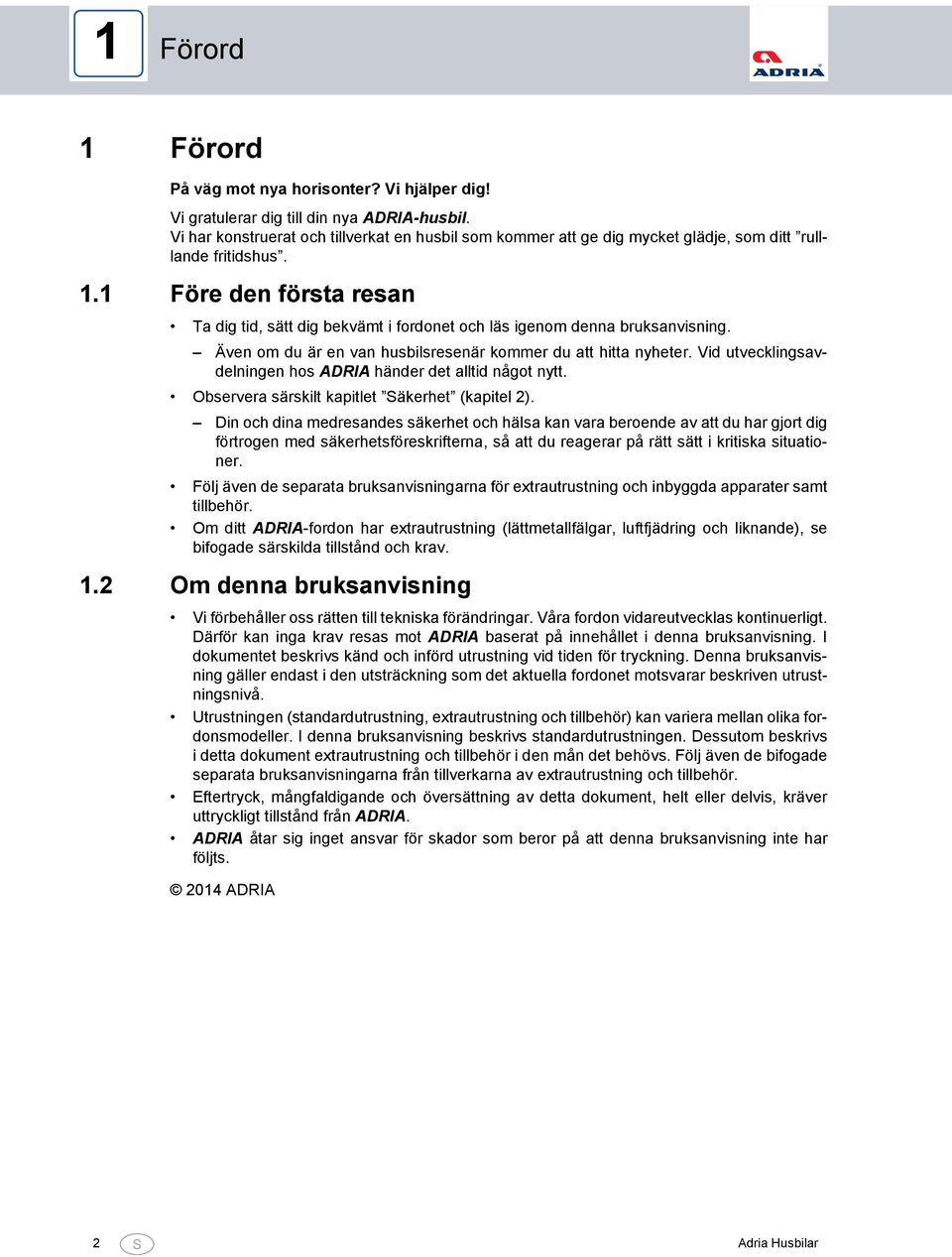 . Före den första resan Ta dig tid, sätt dig bekvämt i fordonet och läs igenom denna bruksanvisning. Även om du är en van husbilsresenär kommer du att hitta nyheter.