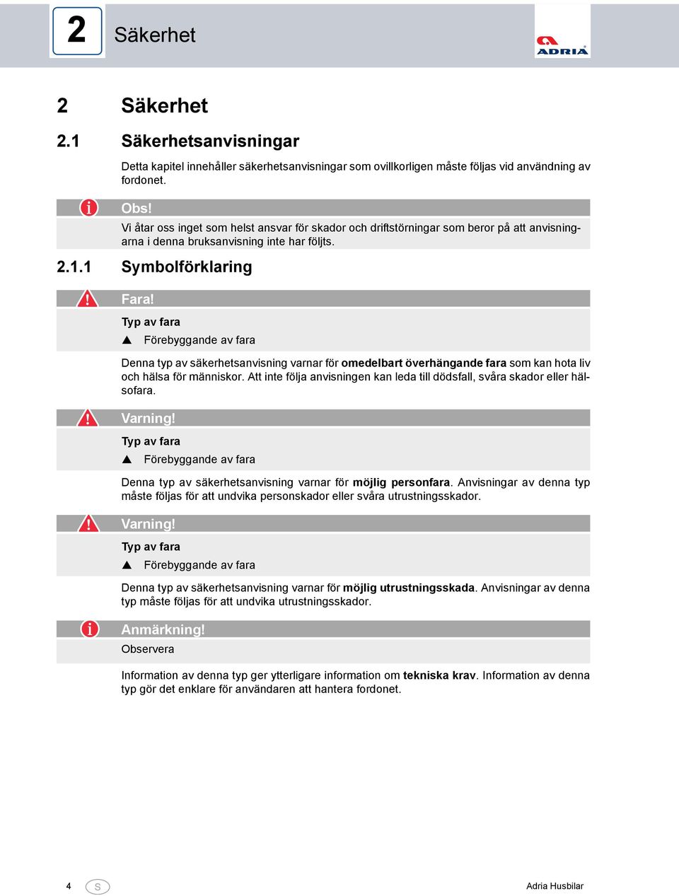 Typ av fara Förebyggande av fara Denna typ av säkerhetsanvisning varnar för omedelbart överhängande fara som kan hota liv och hälsa för människor.