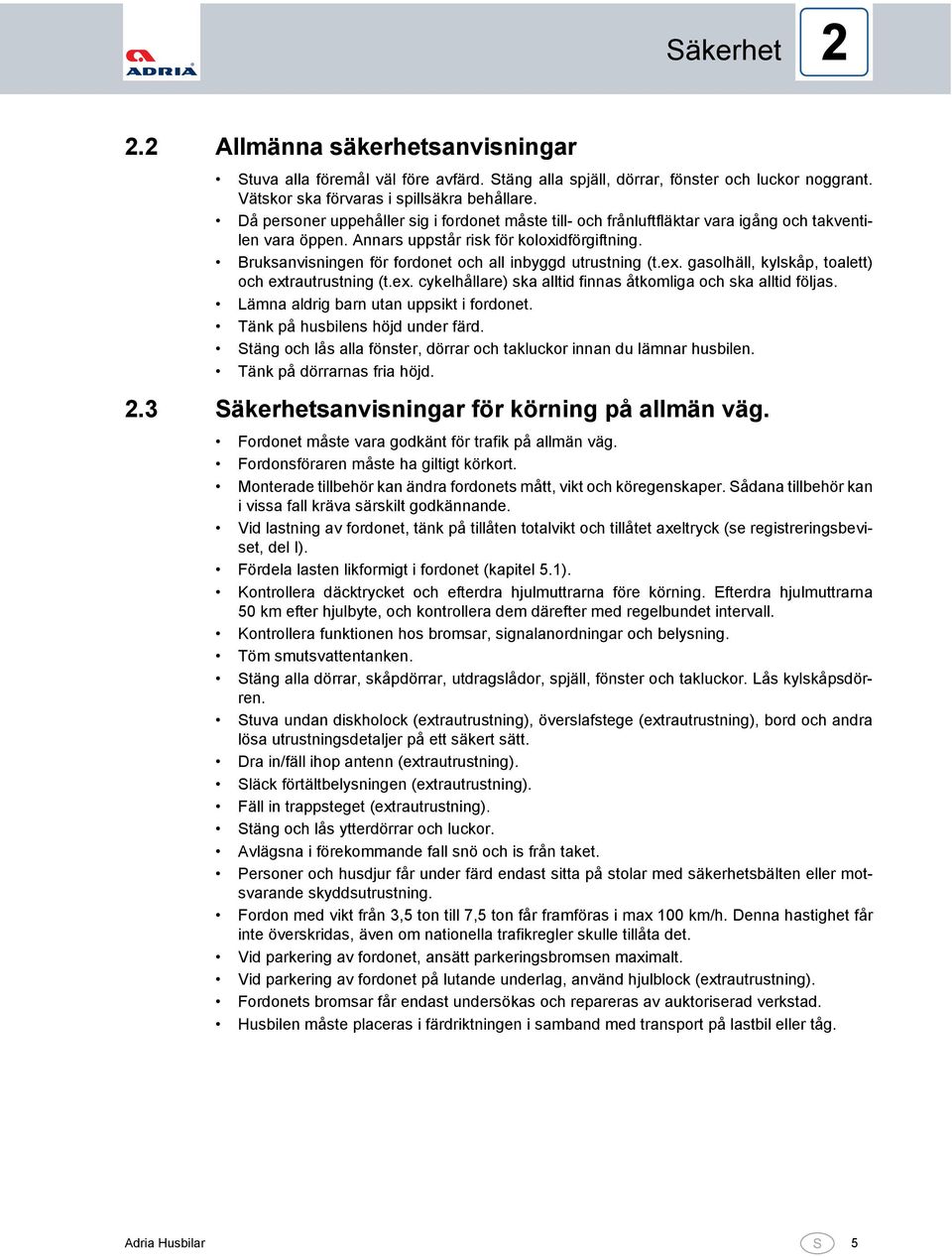 Bruksanvisningen för fordonet och all inbyggd utrustning (t.ex. gasolhäll, kylskåp, toalett) och extrautrustning (t.ex. cykelhållare) ska alltid finnas åtkomliga och ska alltid följas.