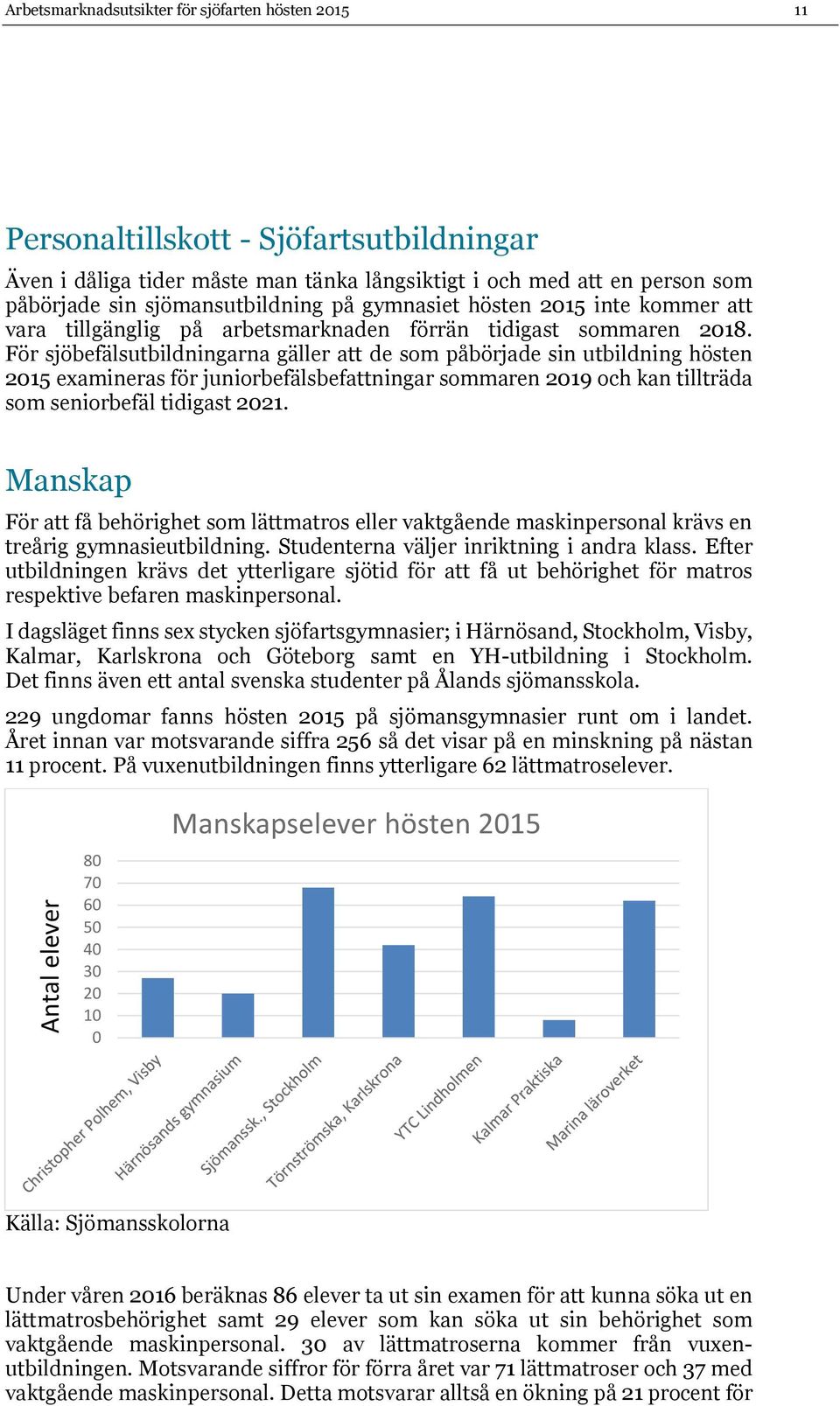 För sjöbefälsutbildningarna gäller att de som påbörjade sin utbildning hösten 215 examineras för juniorbefälsbefattningar sommaren 219 och kan tillträda som seniorbefäl tidigast 221.