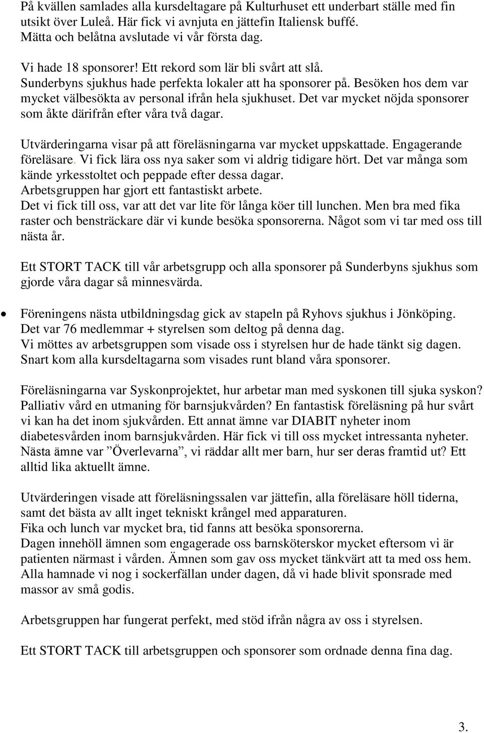 Det var mycket nöjda sponsorer som åkte därifrån efter våra två dagar. Utvärderingarna visar på att föreläsningarna var mycket uppskattade. Engagerande föreläsare.