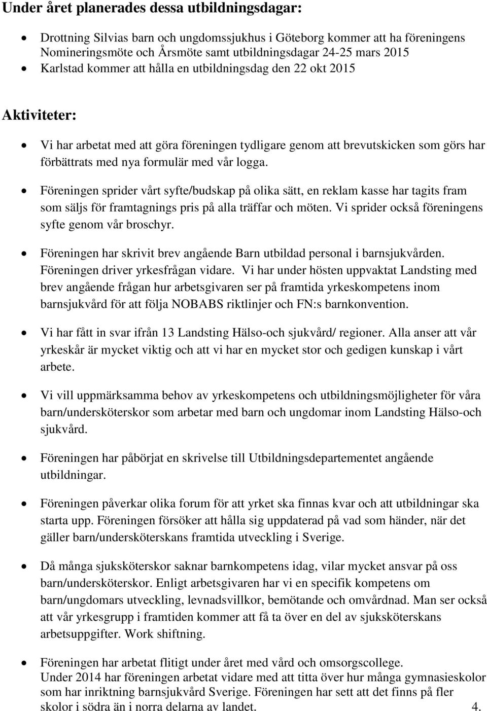 Föreningen sprider vårt syfte/budskap på olika sätt, en reklam kasse har tagits fram som säljs för framtagnings pris på alla träffar och möten. Vi sprider också föreningens syfte genom vår broschyr.