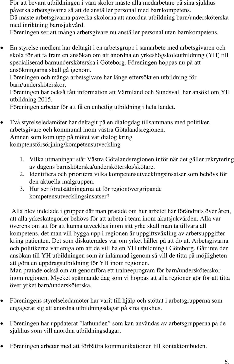 En styrelse medlem har deltagit i en arbetsgrupp i samarbete med arbetsgivaren och skola för att ta fram en ansökan om att anordna en yrkeshögskoleutbildning (YH) till specialiserad