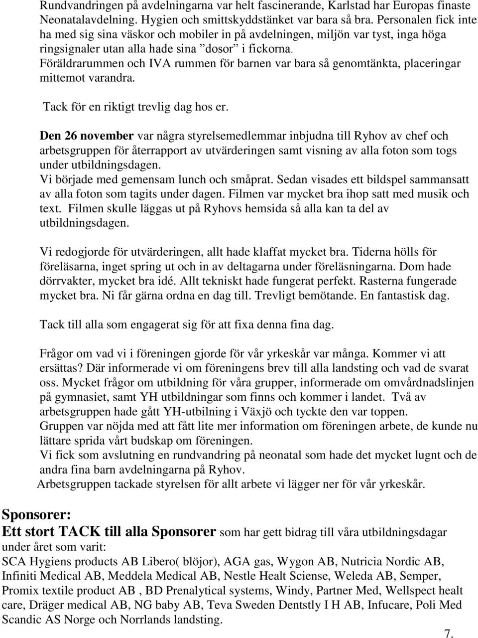 Föräldrarummen och IVA rummen för barnen var bara så genomtänkta, placeringar mittemot varandra. Tack för en riktigt trevlig dag hos er.
