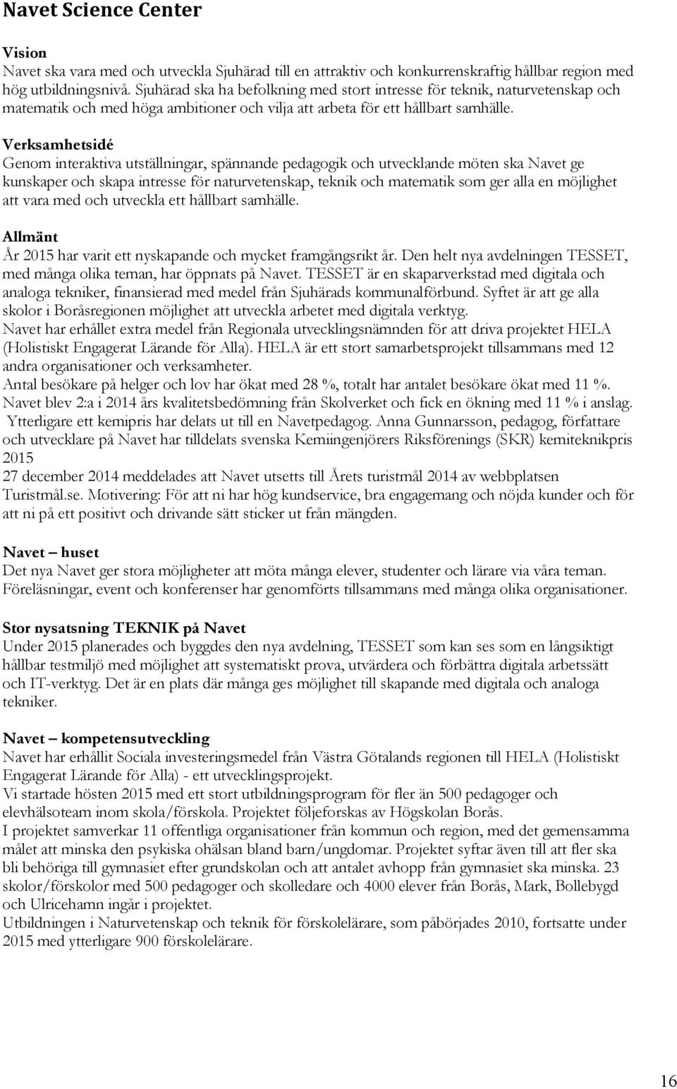 Verksamhetsidé Genom interaktiva utställningar, spännande pedagogik och utvecklande möten ska Navet ge kunskaper och skapa intresse för naturvetenskap, teknik och matematik som ger alla en möjlighet