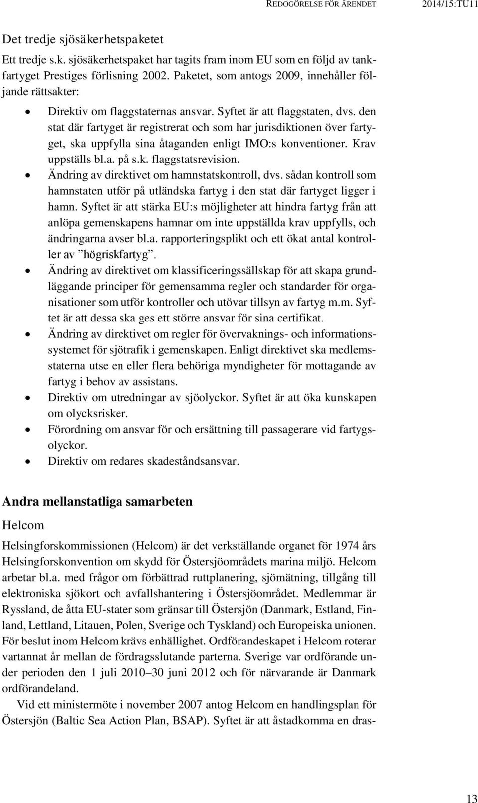 den stat där fartyget är registrerat och som har jurisdiktionen över fartyget, ska uppfylla sina åtaganden enligt IMO:s konventioner. Krav uppställs bl.a. på s.k. flaggstatsrevision.