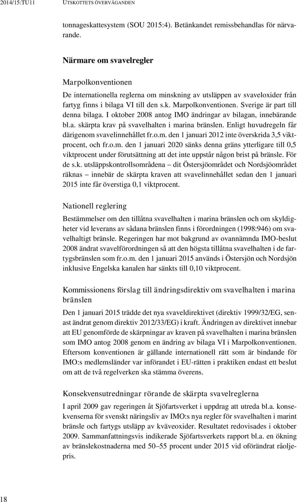 I oktober 2008 antog IMO ändringar av bilagan, innebärande bl.a. skärpta krav på svavelhalten i marina bränslen. Enligt huvudregeln får därigenom svavelinnehållet fr.o.m. den 1 januari 2012 inte överskrida 3,5 viktprocent, och fr.