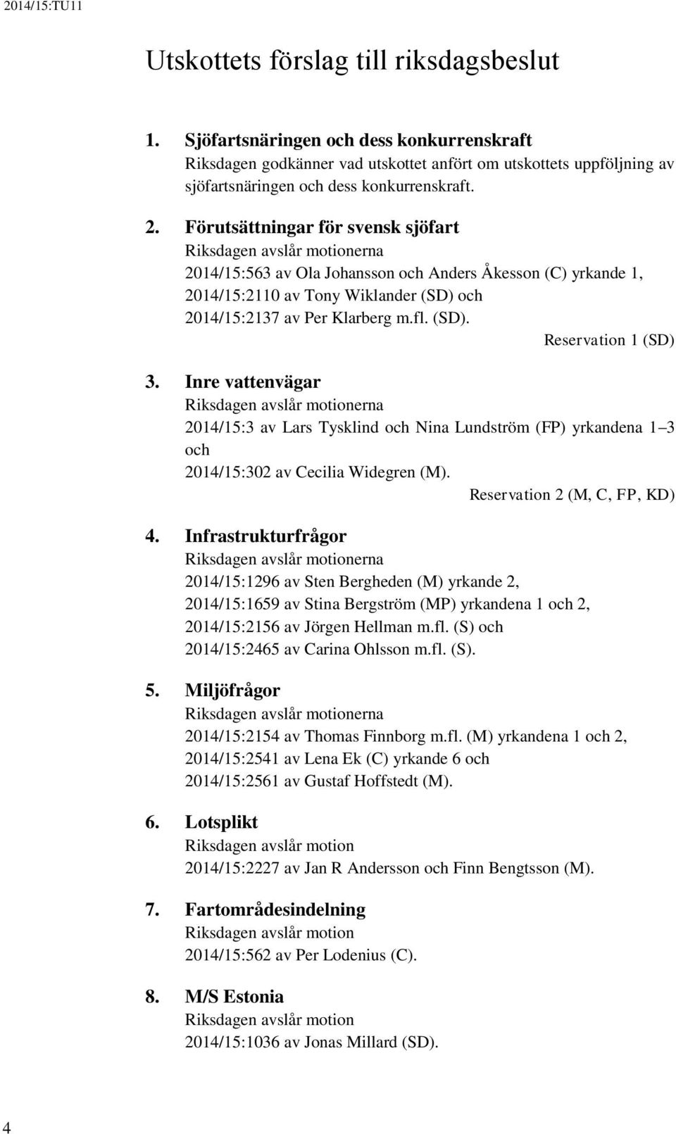 (SD). Reservation 1 (SD) 3. Inre vattenvägar Riksdagen avslår motionerna 2014/15:3 av Lars Tysklind och Nina Lundström (FP) yrkandena 1 3 och 2014/15:302 av Cecilia Widegren (M).