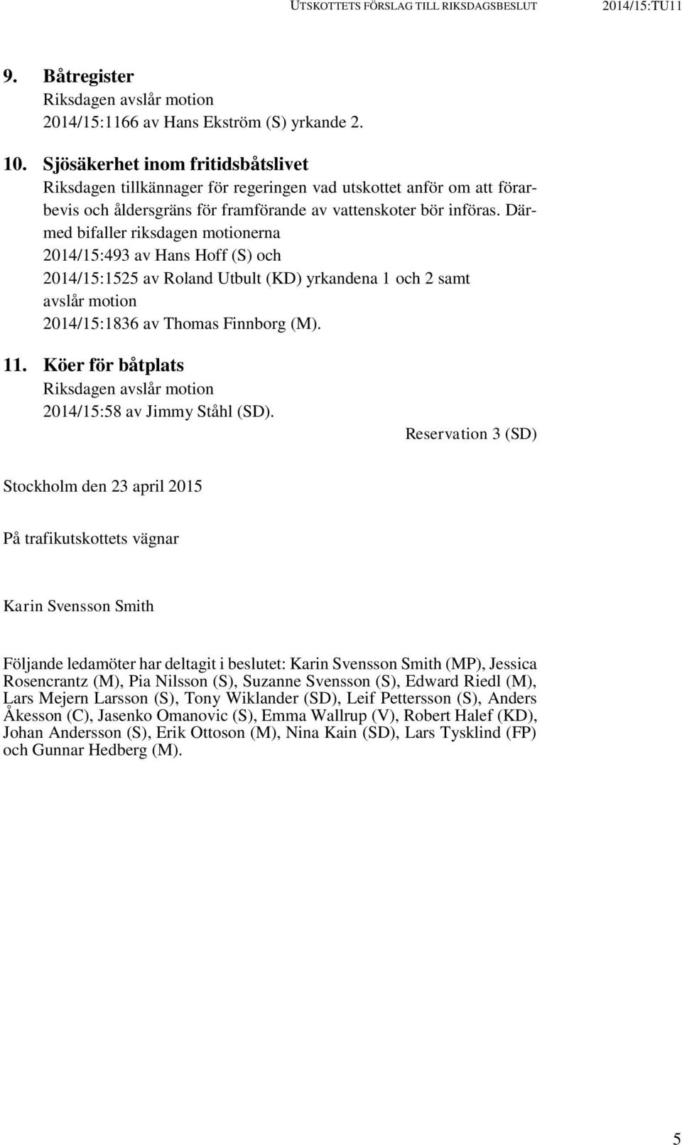 Därmed bifaller riksdagen motionerna 2014/15:493 av Hans Hoff (S) och 2014/15:1525 av Roland Utbult (KD) yrkandena 1 och 2 samt avslår motion 2014/15:1836 av Thomas Finnborg (M). 11.