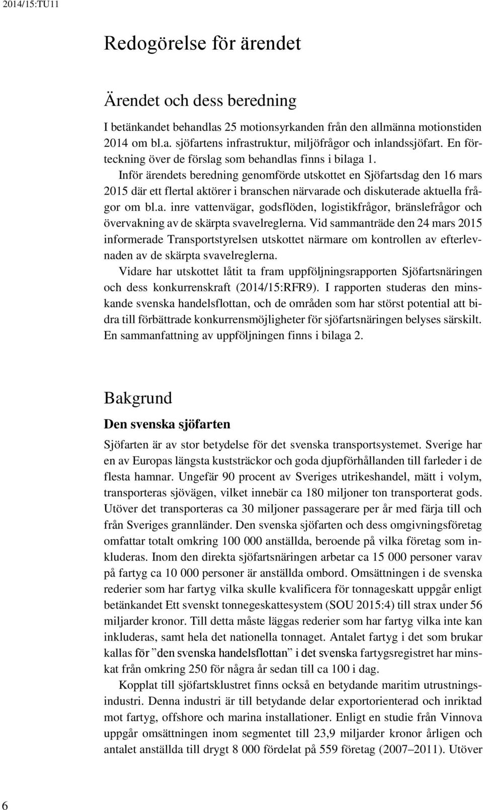 Inför ärendets beredning genomförde utskottet en Sjöfartsdag den 16 mars 2015 där ett flertal aktörer i branschen närvarade och diskuterade aktuella frågor om bl.a. inre vattenvägar, godsflöden, logistikfrågor, bränslefrågor och övervakning av de skärpta svavelreglerna.