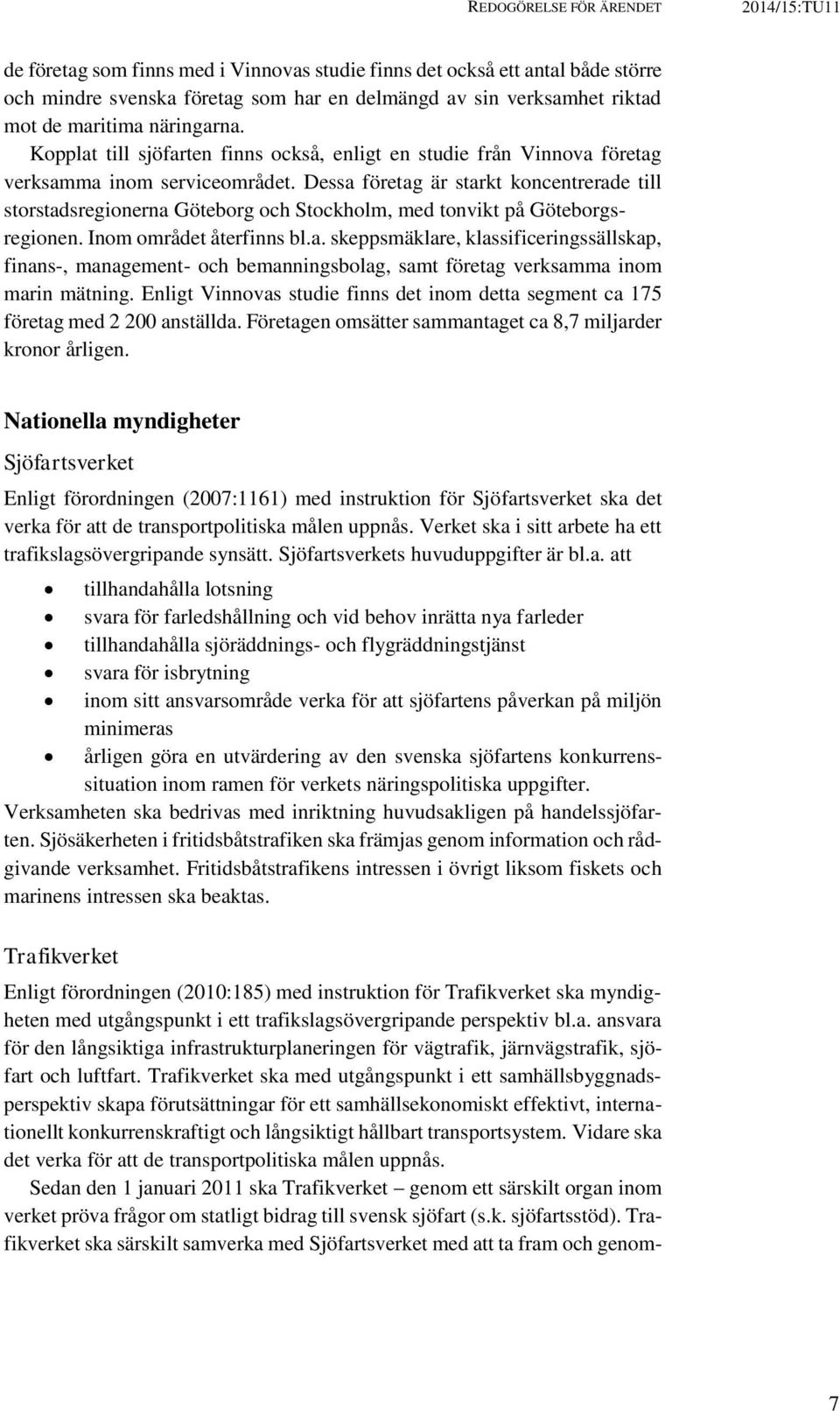 Dessa företag är starkt koncentrerade till storstadsregionerna Göteborg och Stockholm, med tonvikt på Göteborgsregionen. Inom området återfinns bl.a. skeppsmäklare, klassificeringssällskap, finans-, management- och bemanningsbolag, samt företag verksamma inom marin mätning.