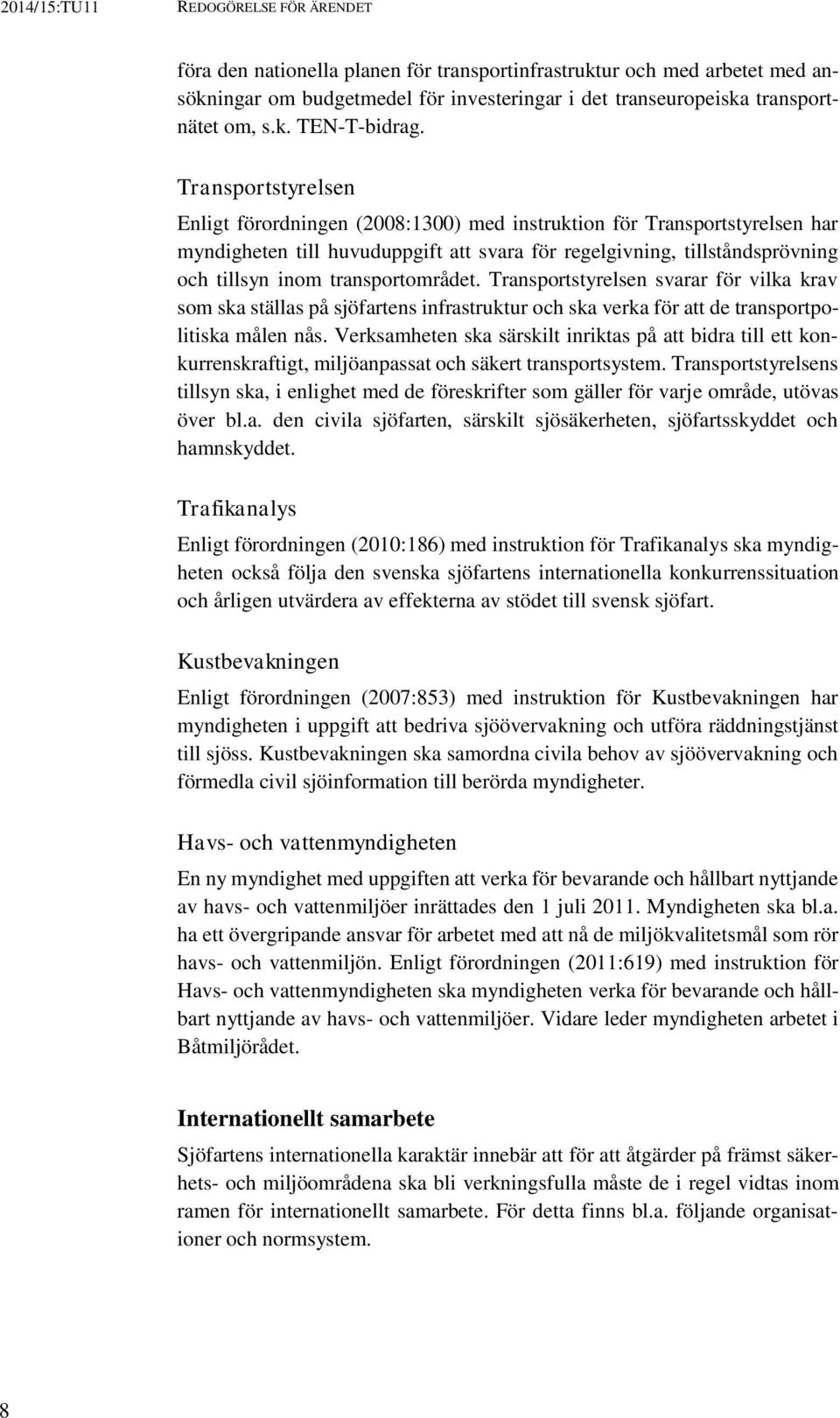 transportområdet. Transportstyrelsen svarar för vilka krav som ska ställas på sjöfartens infrastruktur och ska verka för att de transportpolitiska målen nås.