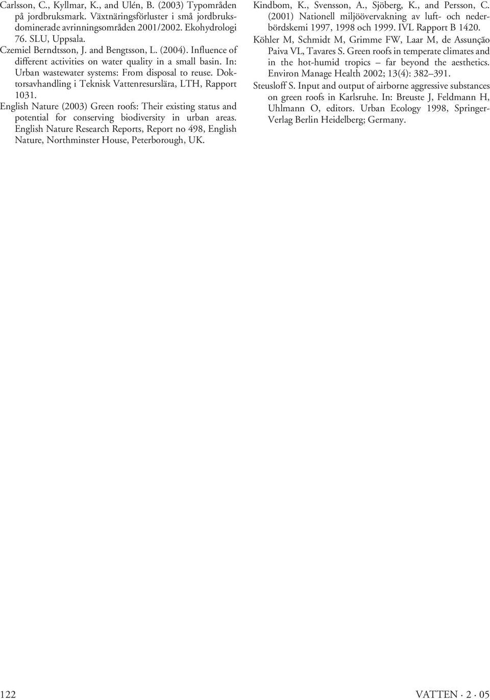 Doktorsavhandling i Teknisk Vattenresurslära, LTH, Rapport 1031. English Nature (2003) Green roofs: Their existing status and potential for conserving biodiversity in urban areas.