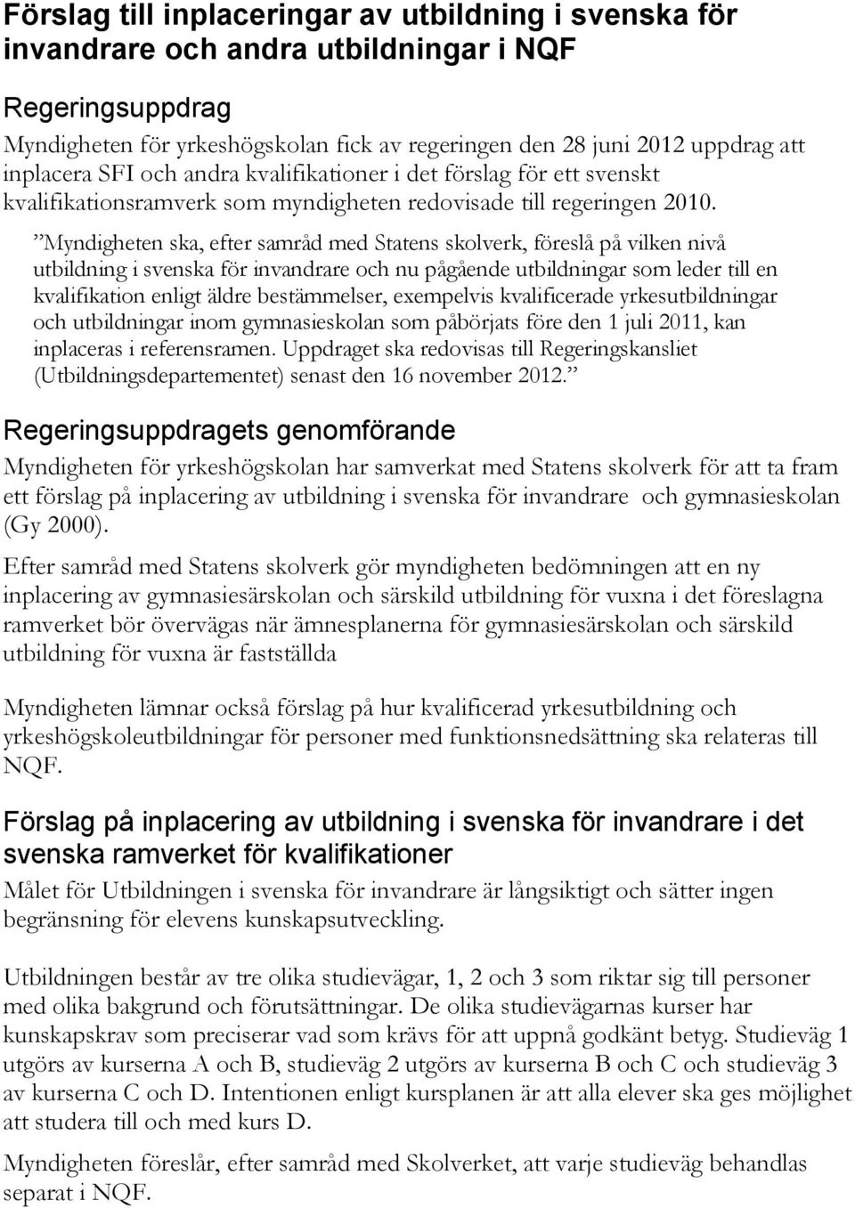 Myndigheten ska, efter samråd med Statens skolverk, föreslå på vilken nivå utbildning i svenska för invandrare och nu pågående utbildningar som leder till en kvalifikation enligt äldre bestämmelser,