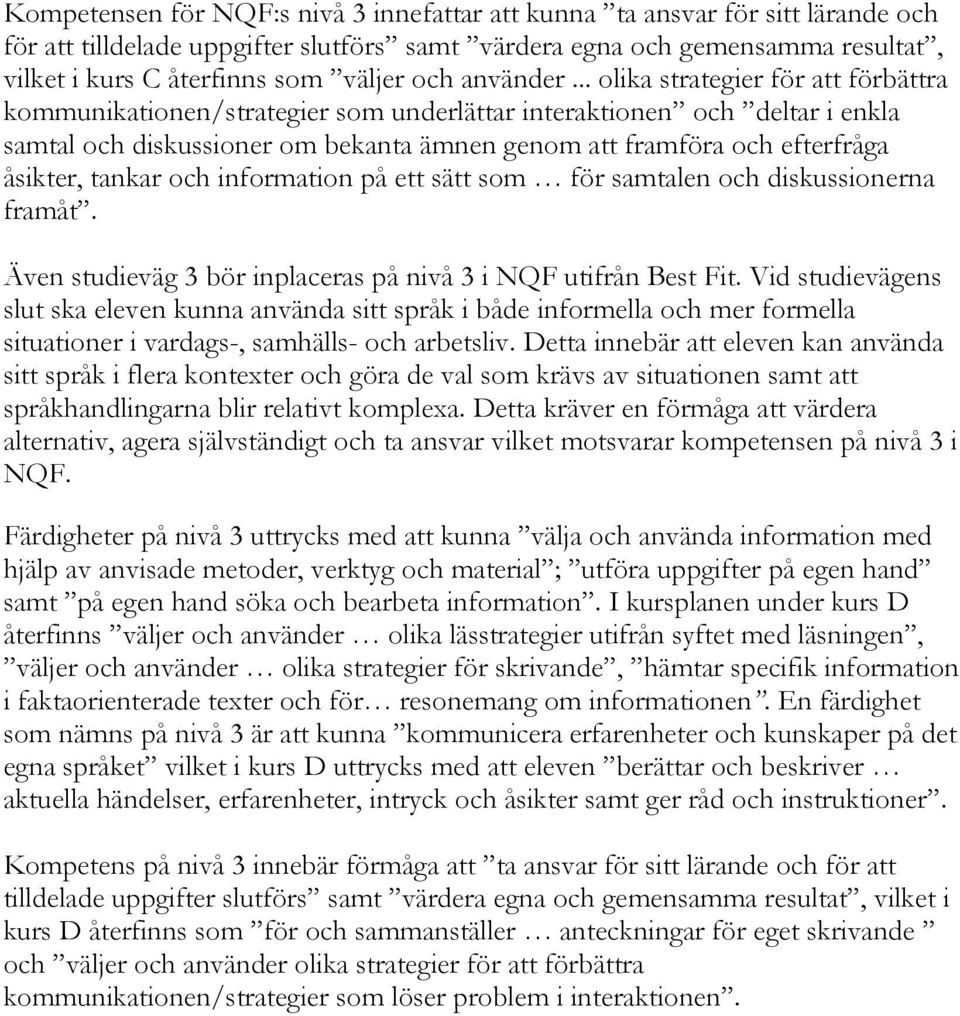 .. olika strategier för att förbättra kommunikationen/strategier som underlättar interaktionen och deltar i enkla samtal och diskussioner om bekanta ämnen genom att framföra och efterfråga åsikter,