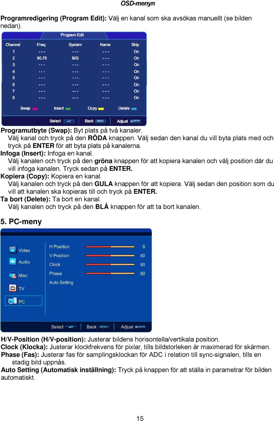 Välj kanalen och tryck på den gröna knappen för att kopiera kanalen och välj position där du vill infoga kanalen. Tryck sedan på ENTER. Kopiera (Copy): Kopiera en kanal.