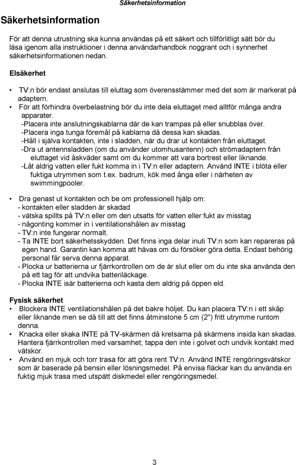 För att förhindra överbelastning bör du inte dela eluttaget med alltför många andra apparater. - Placera inte anslutningskablarna där de kan trampas på eller snubblas över.