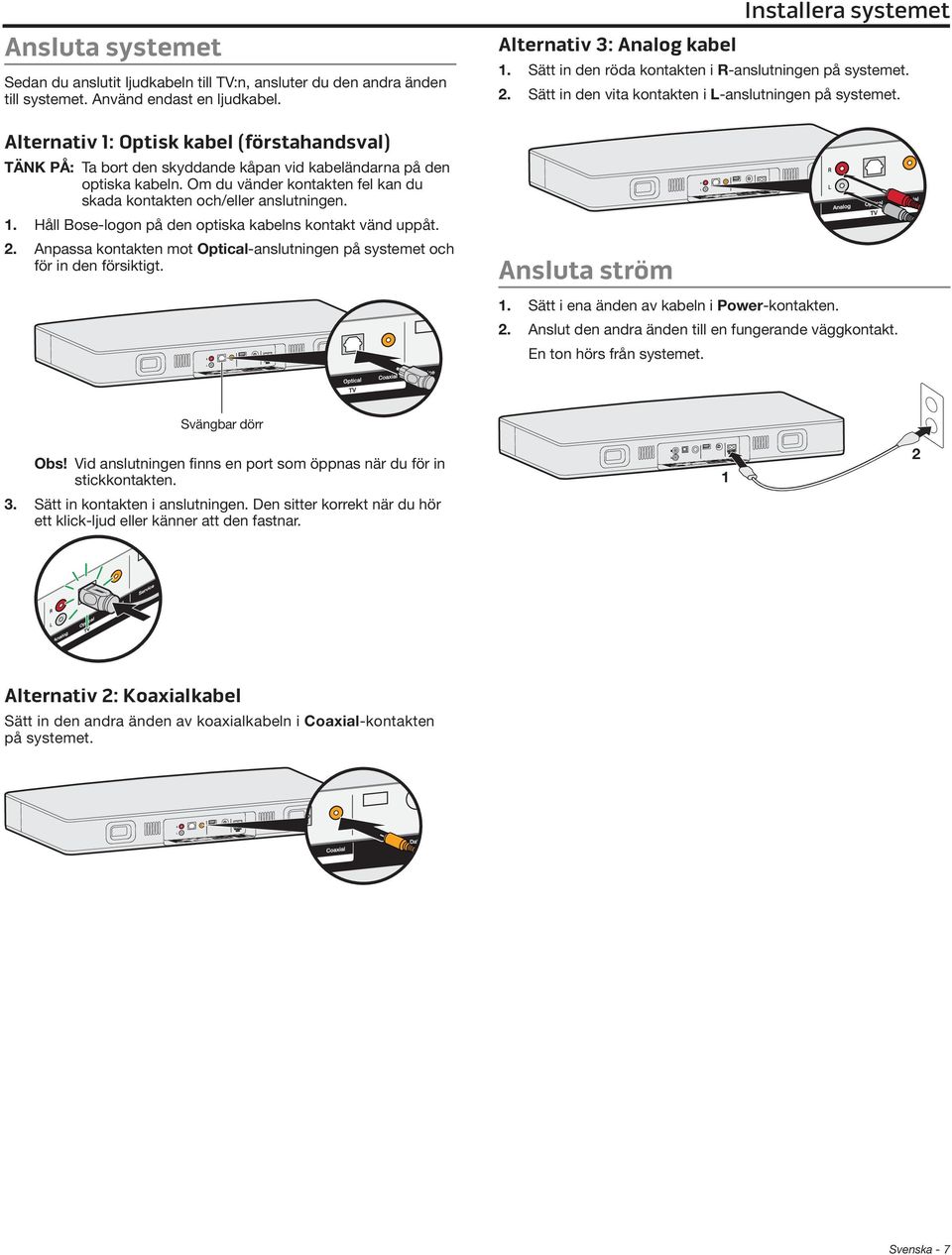 2. Anpassa kontakten mot Optical-anslutningen på systemet och för in den försiktigt. Installera systemet Alternativ 3: Analog kabel 1. Sätt in den röda kontakten i R-anslutningen på systemet. 2.