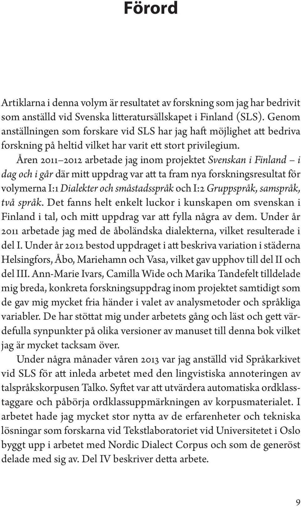 Åren 2011 2012 arbetade jag inom projektet Svenskan i Finland i dag och i går där mitt uppdrag var att ta fram nya forskningsresultat för volymerna I:1 Dialekter och småstadsspråk och I:2 Gruppspråk,